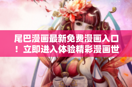 尾巴漫畫(huà)最新免費(fèi)漫畫(huà)入口！立即進(jìn)入體驗(yàn)精彩漫畫(huà)世界！