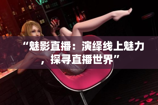 “魅影直播：演繹線上魅力，探尋直播世界”