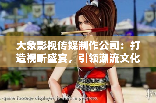 大象影視傳媒制作公司：打造視聽盛宴，引領(lǐng)潮流文化