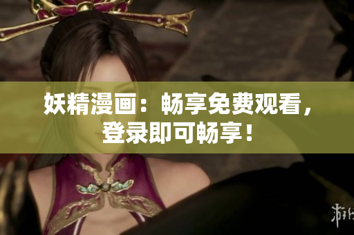 妖精漫畫：暢享免費(fèi)觀看，登錄即可暢享！