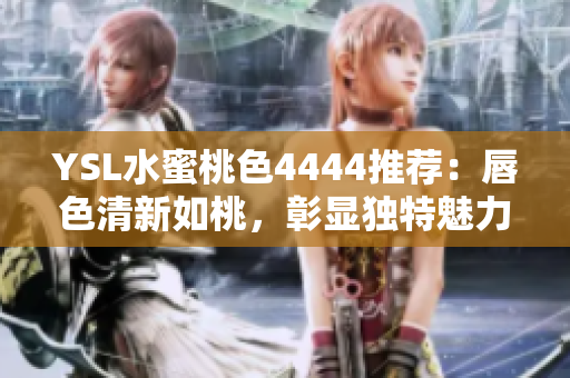 YSL水蜜桃色4444推薦：唇色清新如桃，彰顯獨(dú)特魅力