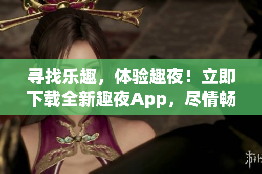 尋找樂(lè)趣，體驗(yàn)趣夜！立即下載全新趣夜App，盡情暢享夜生活精彩時(shí)刻！