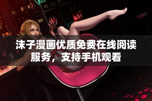 沫子漫畫(huà)優(yōu)質(zhì)免費(fèi)在線閱讀服務(wù)，支持手機(jī)觀看