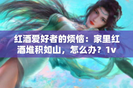 紅酒愛(ài)好者的煩惱：家里紅酒堆積如山，怎么辦？1v2共同解決方案