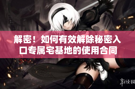 解密！如何有效解除秘密入口專屬宅基地的使用合同