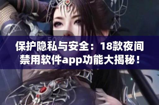 保護(hù)隱私與安全：18款夜間禁用軟件app功能大揭秘！