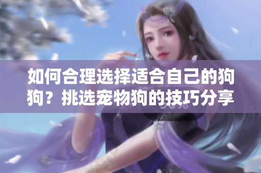 如何合理選擇適合自己的狗狗？挑選寵物狗的技巧分享