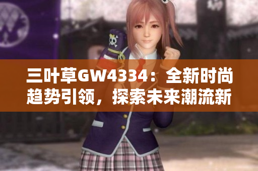 三葉草GW4334：全新時(shí)尚趨勢引領(lǐng)，探索未來潮流新風(fēng)向
