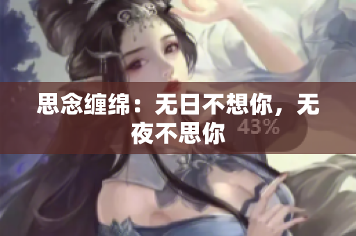 思念纏綿：無(wú)日不想你，無(wú)夜不思你