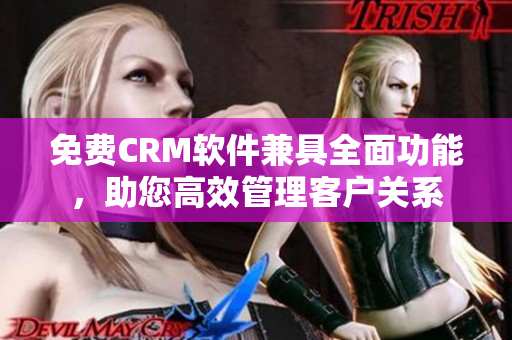 免費CRM軟件兼具全面功能，助您高效管理客戶關(guān)系