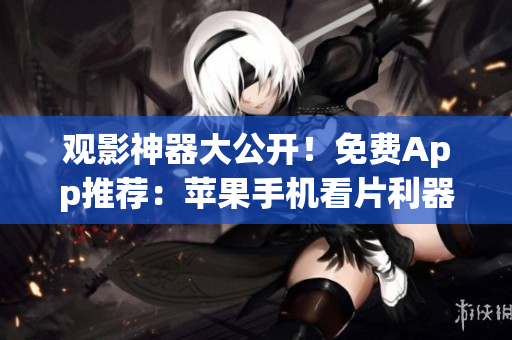觀影神器大公開！免費App推薦：蘋果手機看片利器