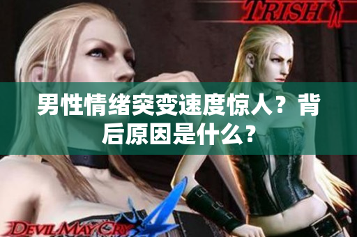 男性情緒突變速度驚人？背后原因是什么？