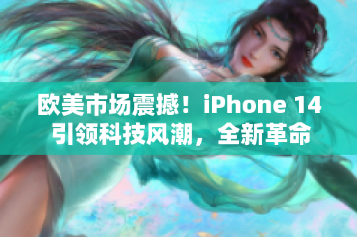 歐美市場震撼！iPhone 14 引領科技風潮，全新革命性特性揭秘