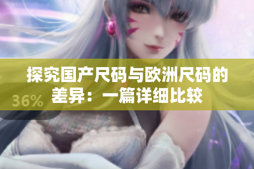 探究國產(chǎn)尺碼與歐洲尺碼的差異：一篇詳細比較