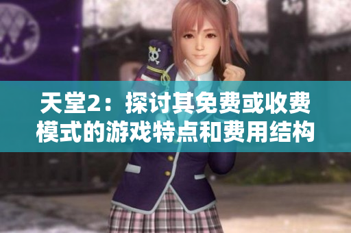 天堂2：探討其免費或收費模式的游戲特點和費用結(jié)構(gòu)