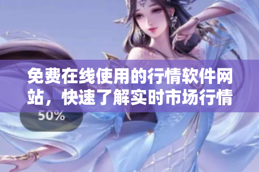 免費在線使用的行情軟件網(wǎng)站，快速了解實時市場行情