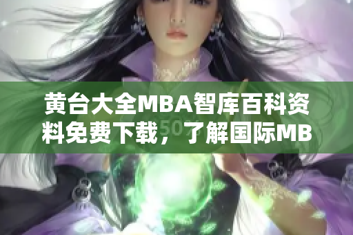 黃臺大全MBA智庫百科資料免費下載，了解國際MBA課程詳細信息