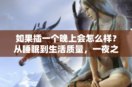 如果插一個晚上會怎么樣？從睡眠到生活質(zhì)量，一夜之間的變化揭示了什么？