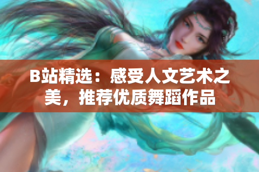 B站精選：感受人文藝術之美，推薦優(yōu)質(zhì)舞蹈作品