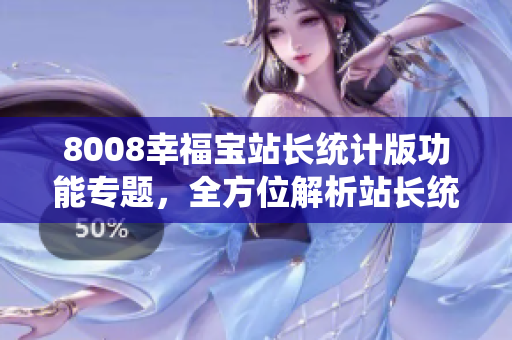 8008幸福寶站長統(tǒng)計(jì)版功能專題，全方位解析站長統(tǒng)計(jì)工具特色功能