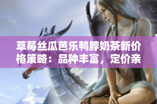 草莓絲瓜芭樂鴨脖奶茶新價格策略：品種豐富，定價親民，滿足消費需求