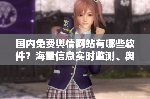 國內(nèi)免費輿情網(wǎng)站有哪些軟件？海量信息實時監(jiān)測、輿情分析必備工具大匯總