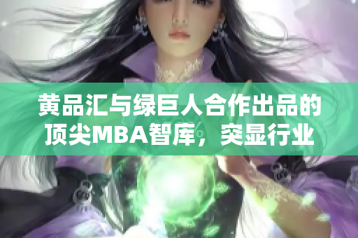 黃品匯與綠巨人合作出品的頂尖MBA智庫，突顯行業(yè)領(lǐng)先地位