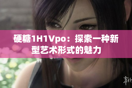硬糖1H1Vpo：探索一種新型藝術形式的魅力