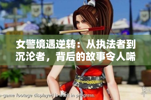 女警境遇逆轉(zhuǎn)：從執(zhí)法者到沉淪者，背后的故事令人唏噓