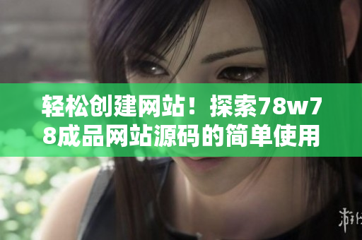 輕松創(chuàng)建網(wǎng)站！探索78w78成品網(wǎng)站源碼的簡(jiǎn)單使用指南
