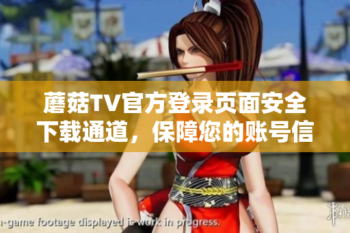 蘑菇TV官方登錄頁面安全下載通道，保障您的賬號信息！