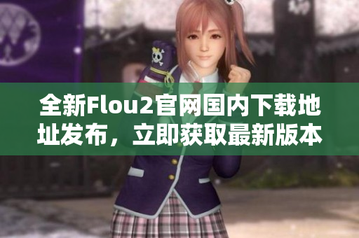 全新Flou2官網(wǎng)國(guó)內(nèi)下載地址發(fā)布，立即獲取最新版本！
