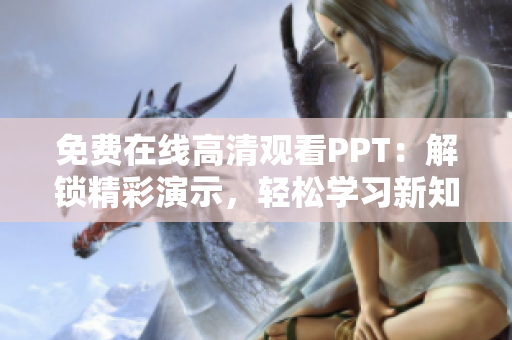 免費(fèi)在線高清觀看PPT：解鎖精彩演示，輕松學(xué)習(xí)新知識(shí)！