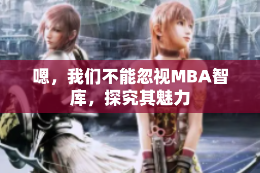 嗯，我們不能忽視MBA智庫，探究其魅力