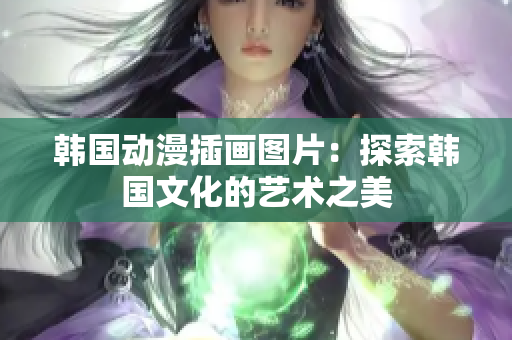韓國動(dòng)漫插畫圖片：探索韓國文化的藝術(shù)之美