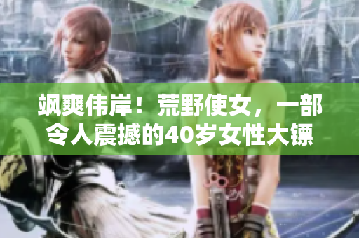 颯爽偉岸！荒野使女，一部令人震撼的40歲女性大鏢客電影！