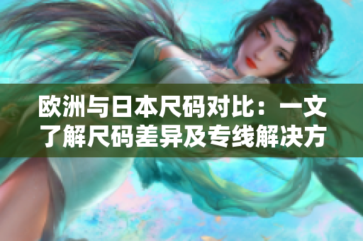 歐洲與日本尺碼對(duì)比：一文了解尺碼差異及專線解決方案