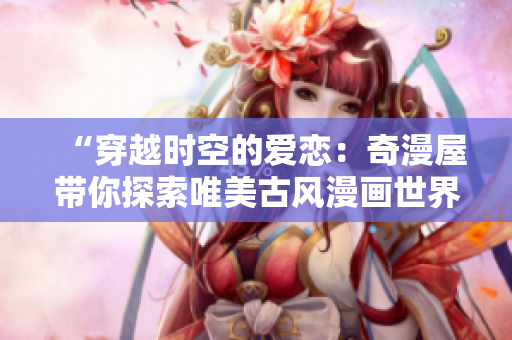 “穿越時(shí)空的愛戀：奇漫屋帶你探索唯美古風(fēng)漫畫世界”