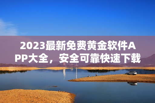2023最新免費(fèi)黃金軟件APP大全，安全可靠快速下載，一鍵輕松使用