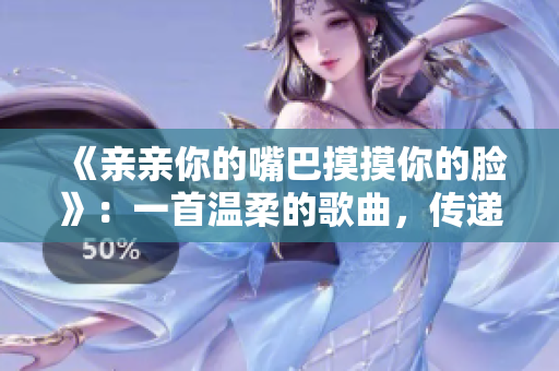 《親親你的嘴巴摸摸你的臉》：一首溫柔的歌曲，傳遞愛(ài)與親密。