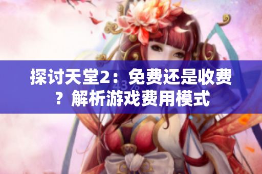 探討天堂2：免費(fèi)還是收費(fèi)？解析游戲費(fèi)用模式