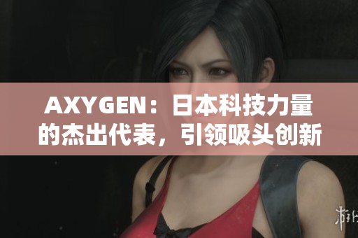 AXYGEN：日本科技力量的杰出代表，引領(lǐng)吸頭創(chuàng)新領(lǐng)域的革命性發(fā)展