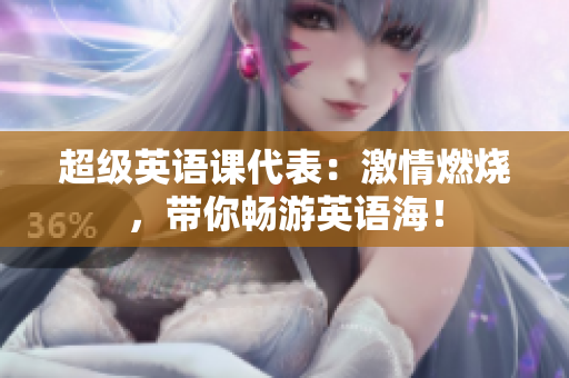 超級(jí)英語(yǔ)課代表：激情燃燒，帶你暢游英語(yǔ)海！