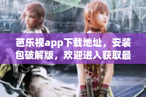 芭樂(lè)視app下載地址，安裝包破解版，歡迎進(jìn)入獲取最新版本