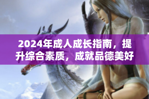2024年成人成長(zhǎng)指南，提升綜合素質(zhì)，成就品德美好