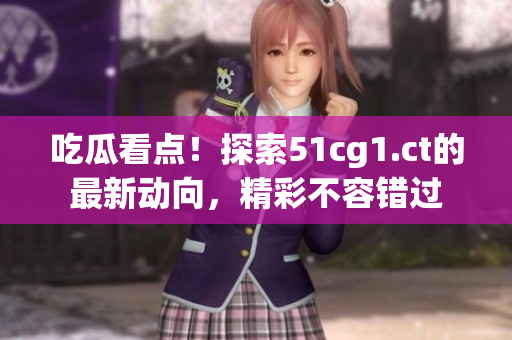 吃瓜看點(diǎn)！探索51cg1.ct的最新動(dòng)向，精彩不容錯(cuò)過