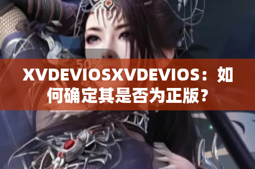 XVDEVIOSXVDEVIOS：如何確定其是否為正版？
