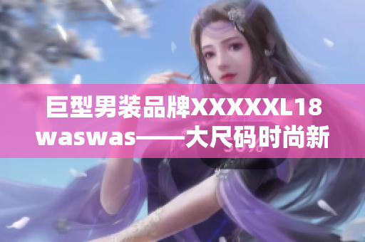 巨型男裝品牌XXXXXL18waswas——大尺碼時尚新選擇