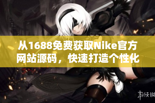 從1688免費(fèi)獲取Nike官方網(wǎng)站源碼，快速打造個(gè)性化定制網(wǎng)站！