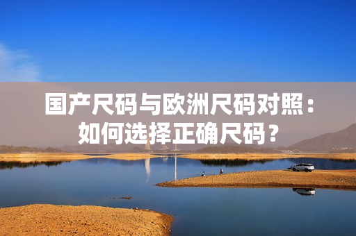 國產(chǎn)尺碼與歐洲尺碼對照：如何選擇正確尺碼？